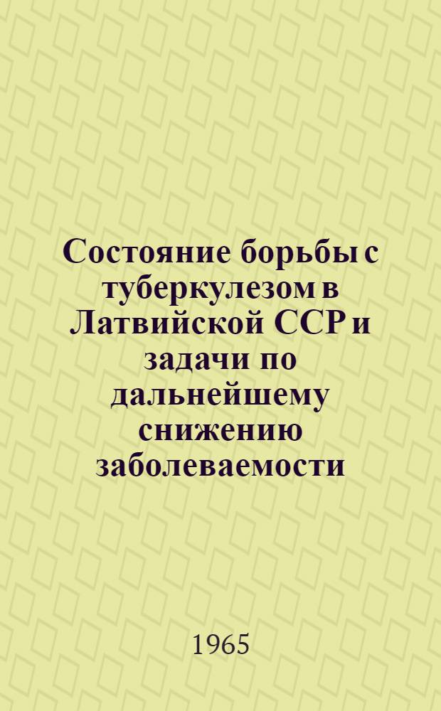 Состояние борьбы с туберкулезом в Латвийской ССР и задачи по дальнейшему снижению заболеваемости
