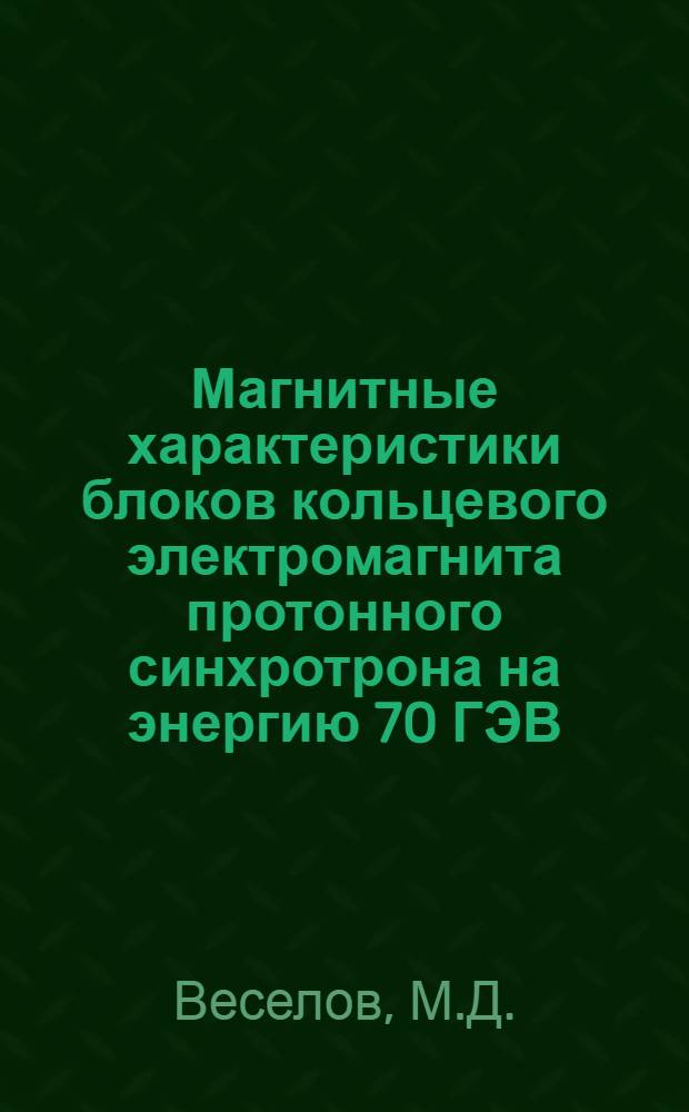 Магнитные характеристики блоков кольцевого электромагнита протонного синхротрона на энергию 70 ГЭВ : (По результатам магнитных измерений в кольце в период апрель-август 1967 г.)