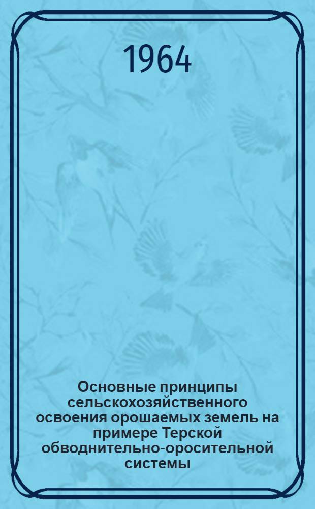 Основные принципы сельскохозяйственного освоения орошаемых земель на примере Терской обводнительно-оросительной системы : Автореферат дис. на соискание ученой степени доктора сельскохозяйственных наук