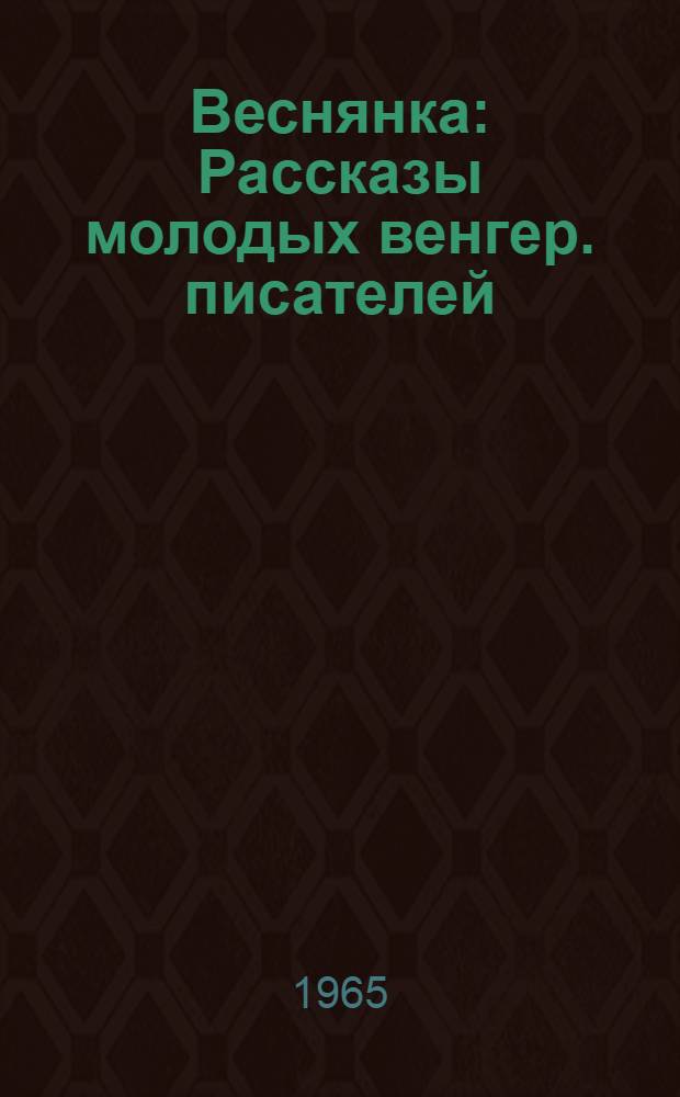 Веснянка : Рассказы молодых венгер. писателей : Пер. с венгер