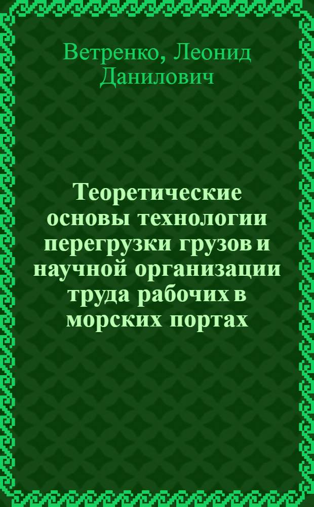 Теоретические основы технологии перегрузки грузов и научной организации труда рабочих в морских портах : Автореферат дис. на соискание учен. степени д-ра техн. наук
