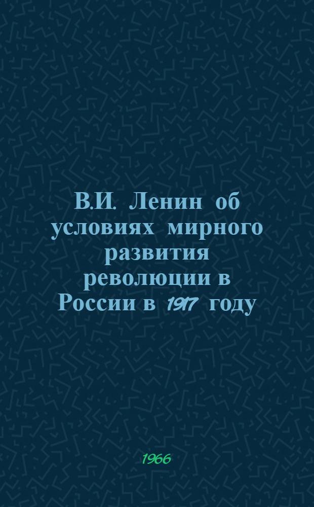 В.И. Ленин об условиях мирного развития революции в России в 1917 году : Автореферат дис. на соискание учен. степени канд. ист. наук