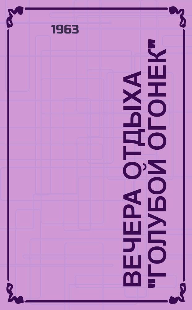 Вечера отдыха "Голубой огонек" : Метод. письмо : Всем зав. район. отделами культуры, директорам домов культуры, зав. клубами Липецкой обл