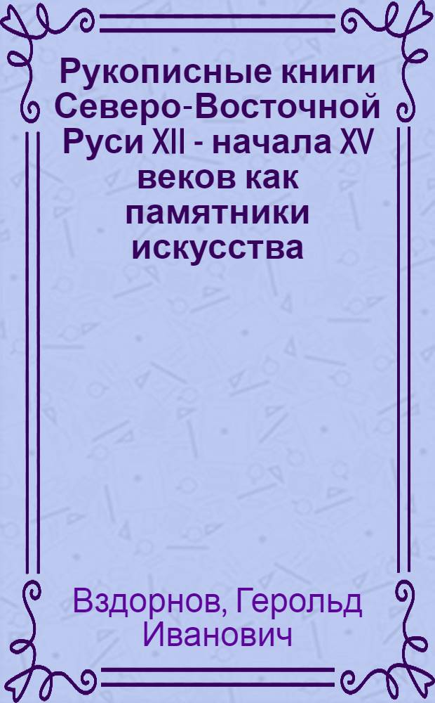 Рукописные книги Северо-Восточной Руси XII - начала XV веков как памятники искусства : Автореферат дис. на соискание учен. степени канд. искусствоведения
