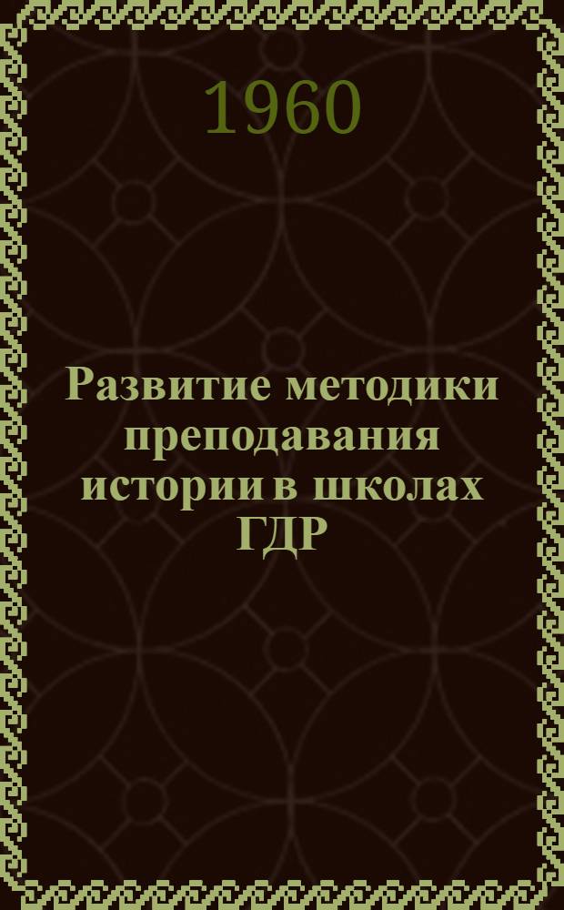 Развитие методики преподавания истории в школах ГДР : Автореферат дис. на соискание учен. степени кандидата пед. наук