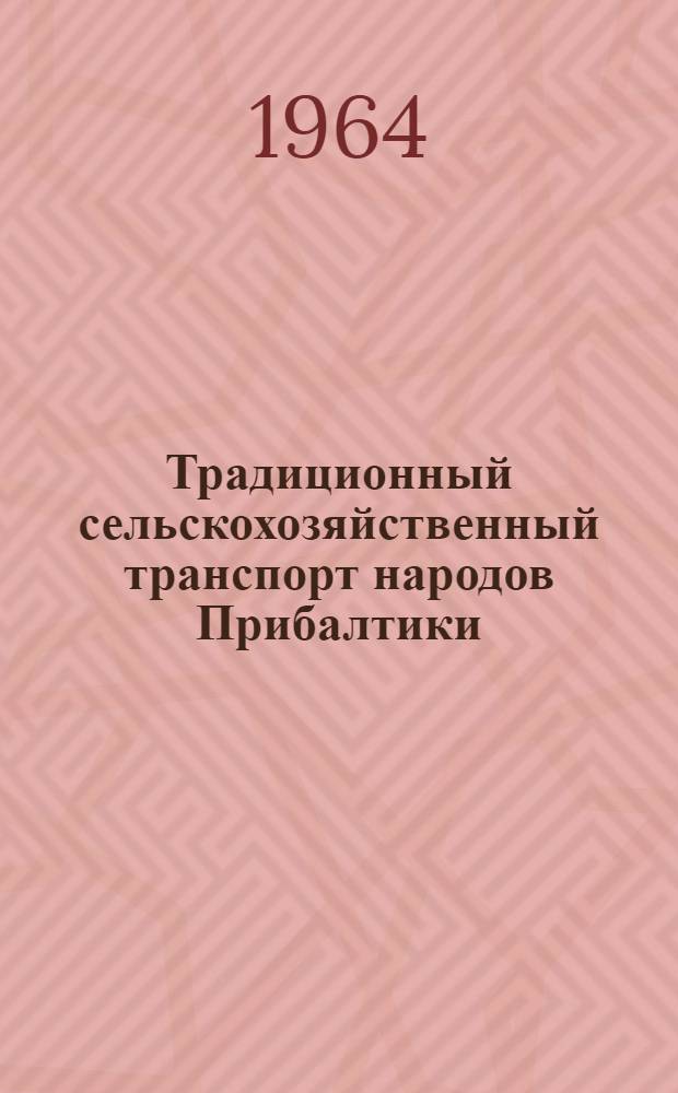 Традиционный сельскохозяйственный транспорт народов Прибалтики : (К вопросу об историко-культурных взаимосвязях)
