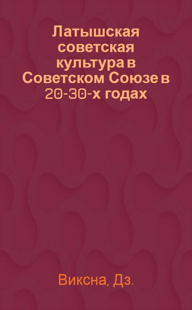 Латышская советская культура в Советском Союзе в 20-30-х годах : № 571 - история СССР : Автореферат дис. на соискание учен. степени канд. ист. наук
