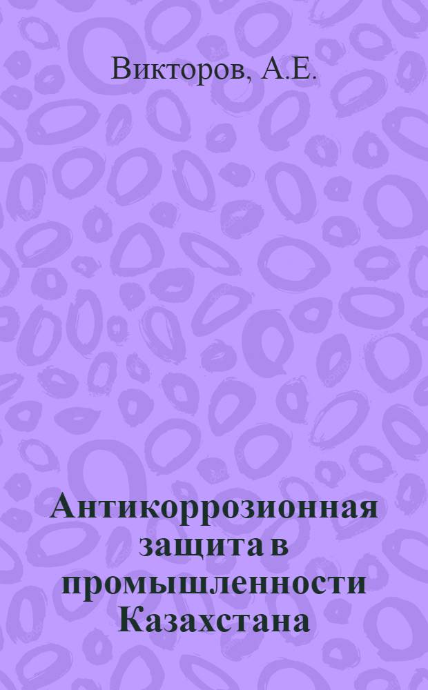 Антикоррозионная защита в промышленности Казахстана : Обзор