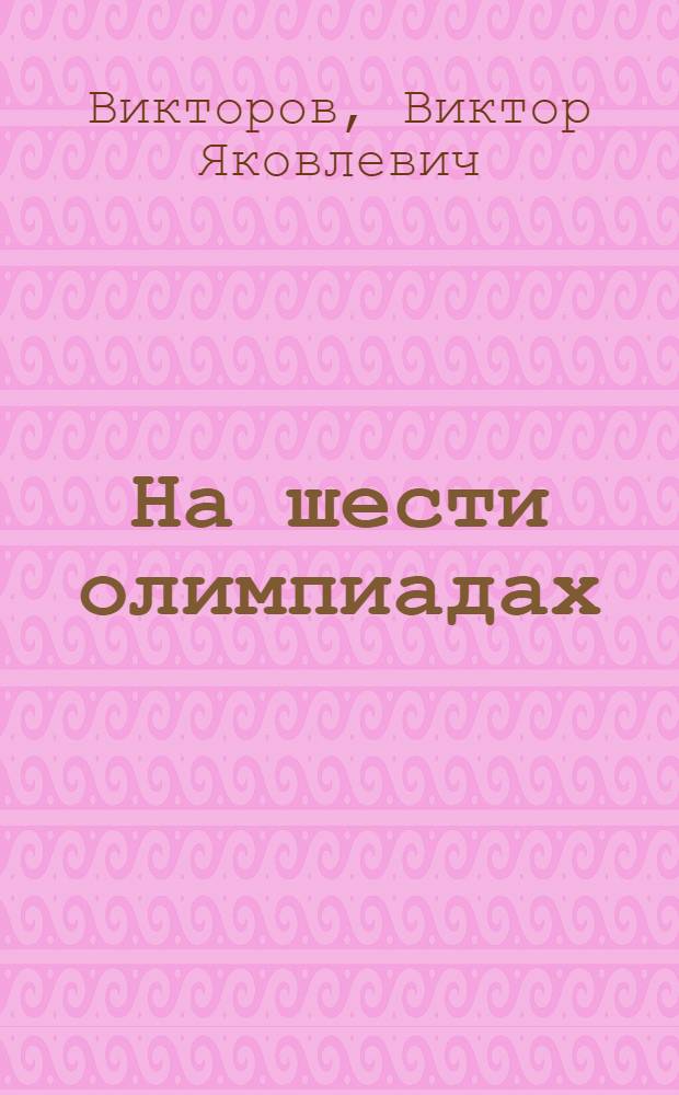 На шести олимпиадах : Очерки