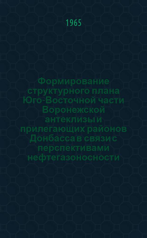Формирование структурного плана Юго-Восточной части Воронежской антеклизы и прилегающих районов Донбасса в связи с перспективами нефтегазоносности : Автореферат дис. на соискание учен. степени кандидата геол.-минерал. наук