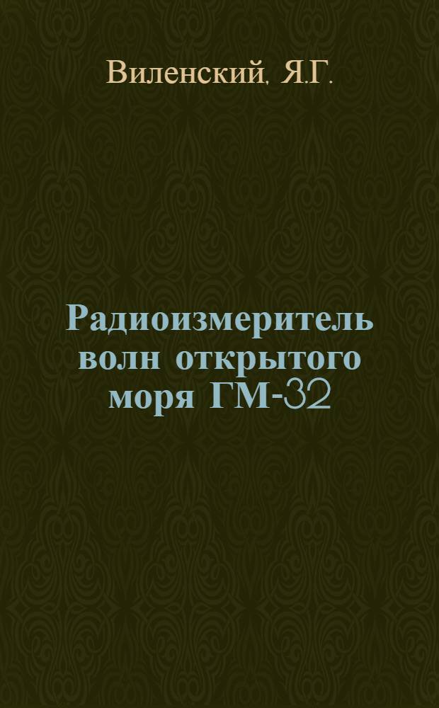 Радиоизмеритель волн открытого моря ГМ-32 : Описание конструкции прибора и указания по применению и эксплуатации его в море
