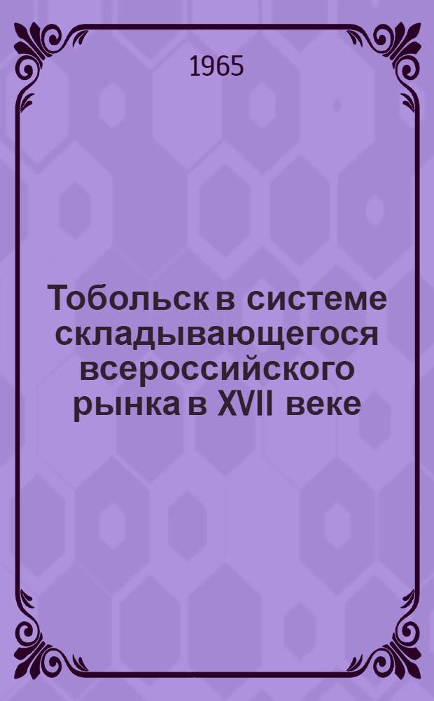 Тобольск в системе складывающегося всероссийского рынка в XVII веке : Автореферат дис. на соискание учен. степени кандидата ист. наук