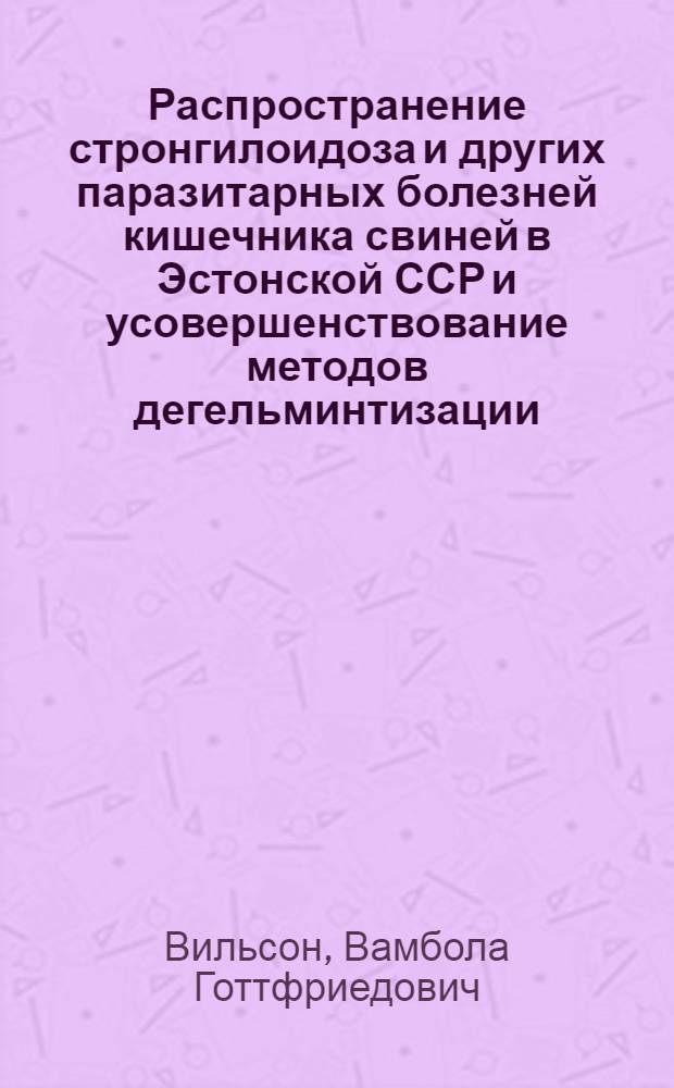Распространение стронгилоидоза и других паразитарных болезней кишечника свиней в Эстонской ССР и усовершенствование методов дегельминтизации : Автореферат дис. на соискание учен. степени канд. вет. наук : (106)