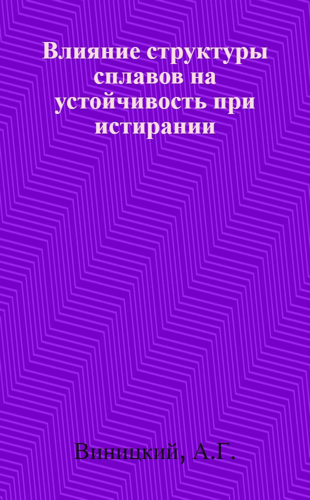Влияние структуры сплавов на устойчивость при истирании : Автореферат дис., представл. на соискание учен. степени кандидата техн. наук