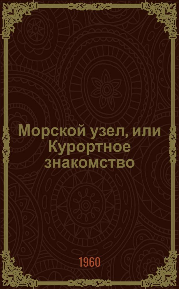 Морской узел, или Курортное знакомство : Комедия-водевиль в стихах, в 3 д