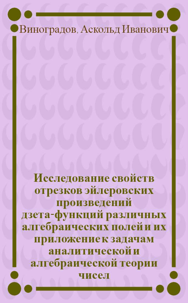 Исследование свойств отрезков эйлеровских произведений дзета-функций различных алгебраических полей и их приложение к задачам аналитической и алгебраической теории чисел : Автореферат дис. на соискание учен. степени доктора физ.-мат. наук