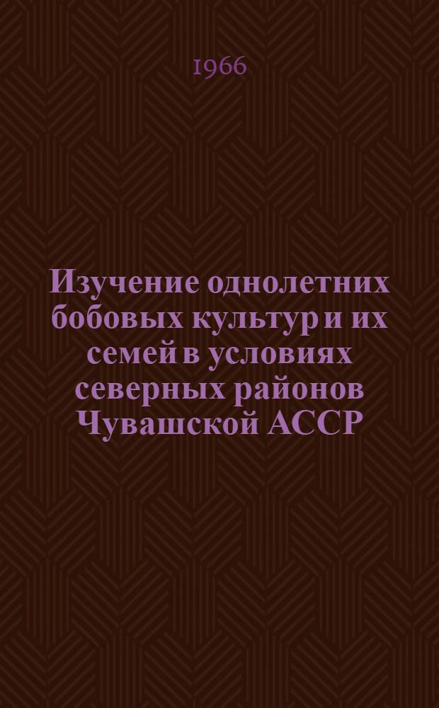 Изучение однолетних бобовых культур и их семей в условиях северных районов Чувашской АССР : Автореферат дис. на соискание учен. степени канд. с.-х. наук