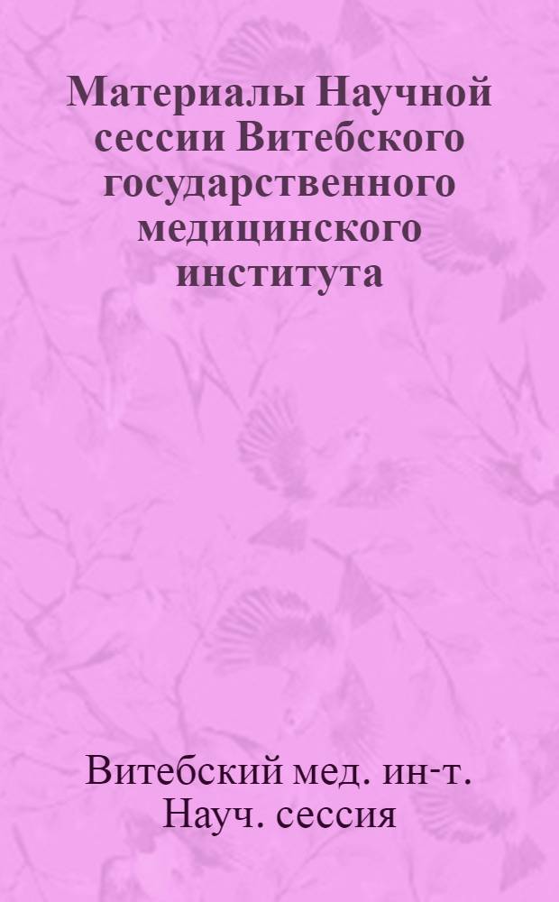 Материалы Научной сессии Витебского государственного медицинского института : (Тезисы докладов)