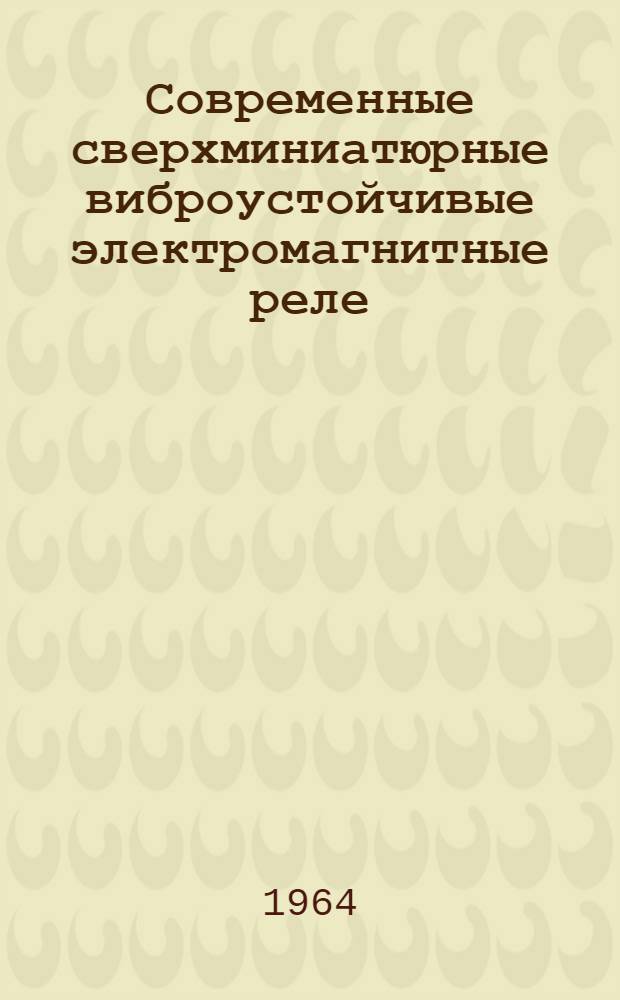 Современные сверхминиатюрные виброустойчивые электромагнитные реле : (Обзор зарубежной литературы за 1958-1963 гг.)