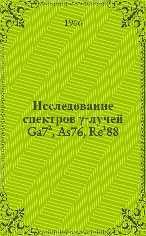 Исследование спектров γ-лучей Ga7², As76, Re¹88 : Автореферат дис. на соискание учен. степени кандидата физ.-мат. наук