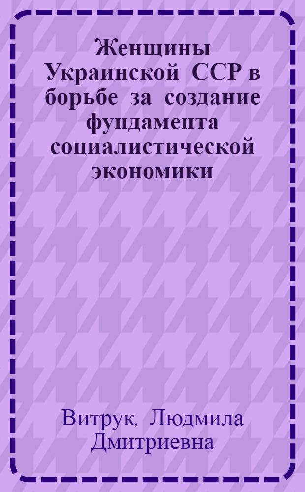 Женщины Украинской ССР в борьбе за создание фундамента социалистической экономики (1926-1932 гг.) : Автореферат дис. на соискание учен. степени канд. ист. наук