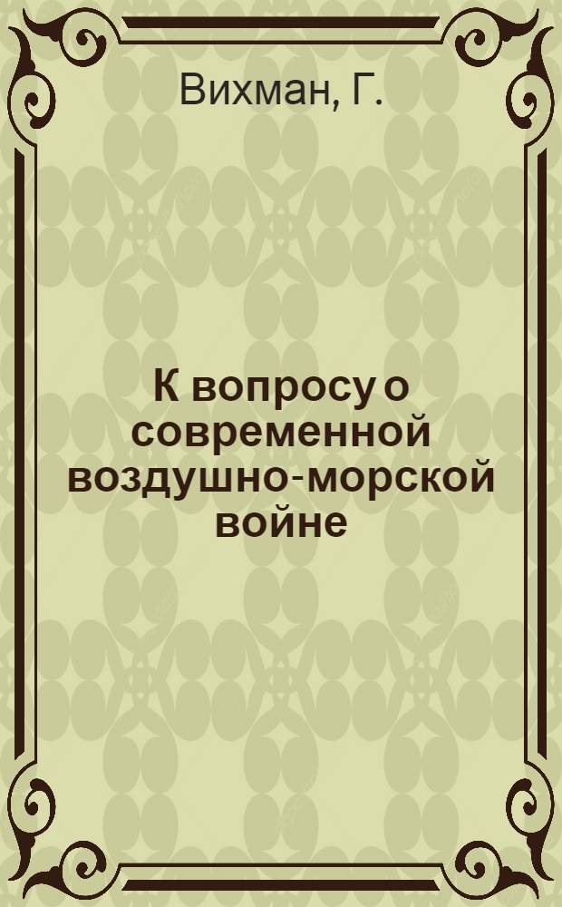К вопросу о современной воздушно-морской войне : Пер. с исп.