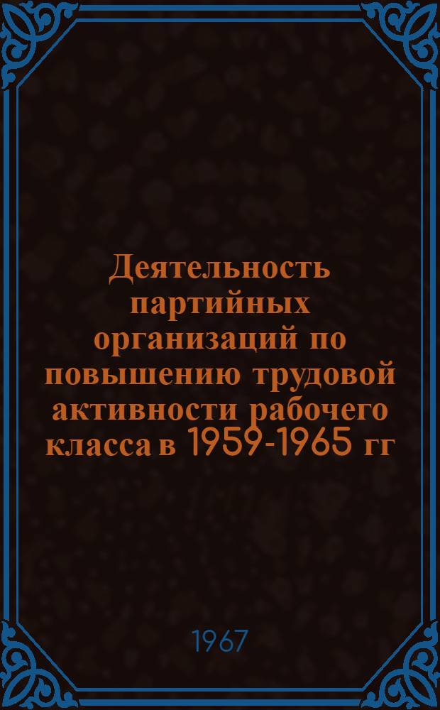 Деятельность партийных организаций по повышению трудовой активности рабочего класса в 1959-1965 гг. : Автореферат дис. на соискание учен. степени канд. ист. наук
