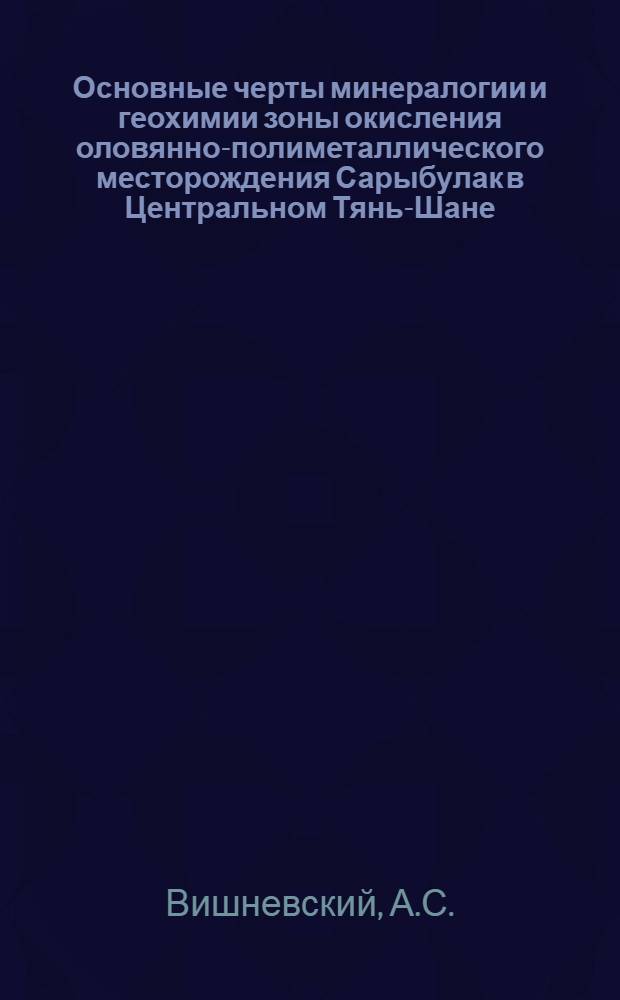 Основные черты минералогии и геохимии зоны окисления оловянно-полиметаллического месторождения Сарыбулак в Центральном Тянь-Шане : Автореферат дис. на соискание учен. степени кандидата геол.-минералогич. наук