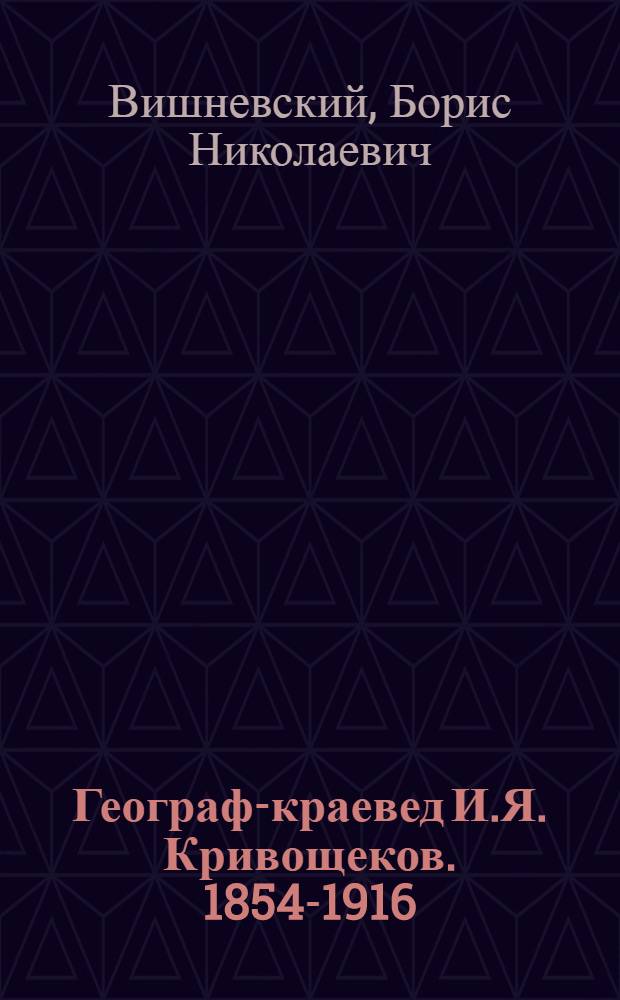 Географ-краевед И.Я. Кривощеков. [1854-1916]