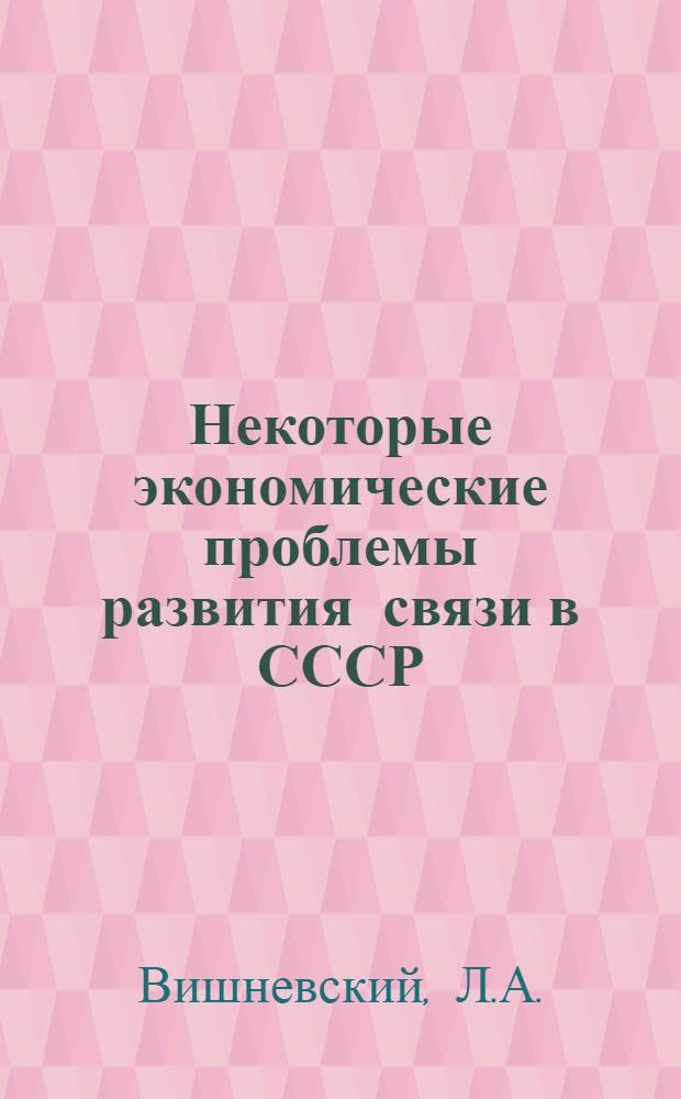 Некоторые экономические проблемы развития связи в СССР : Автореферат дис. на соискание учен. степени канд. экон. наук