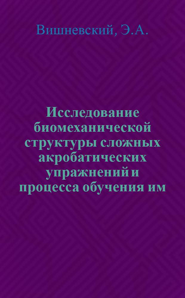 Исследование биомеханической структуры сложных акробатических упражнений и процесса обучения им : Автореферат дис. на соискание учен. степени кандидата пед. наук
