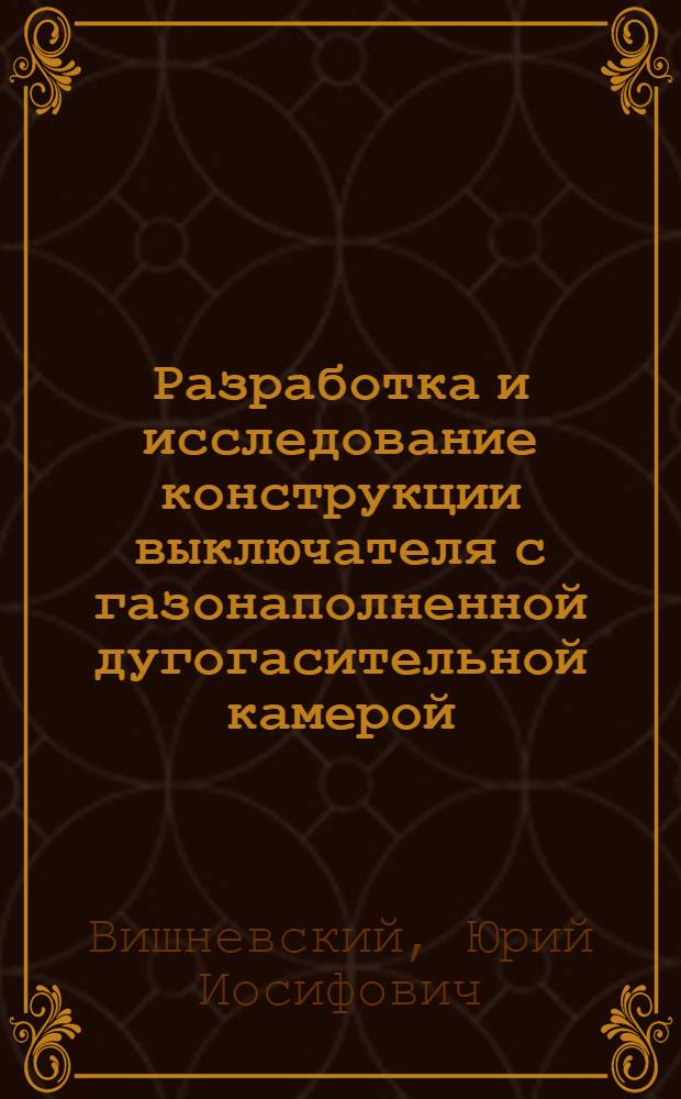 Разработка и исследование конструкции выключателя с газонаполненной дугогасительной камерой : Автореферат дис., представленной на соискание учен. степени кандидата техн. наук