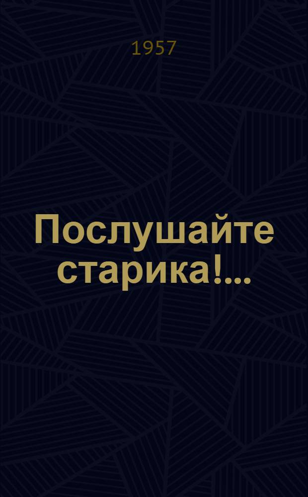 Послушайте старика!.. : Юмористич. рассказы : Для сред. и ст. возраста