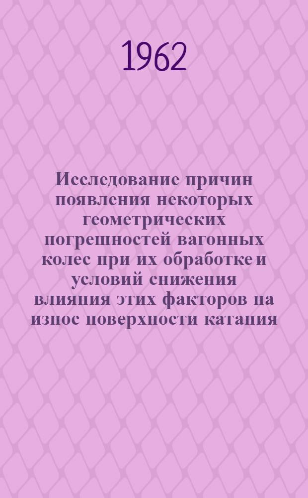 Исследование причин появления некоторых геометрических погрешностей вагонных колес при их обработке и условий снижения влияния этих факторов на износ поверхности катания : Автореферат дис. на соискание учен. степени кандидата техн. наук