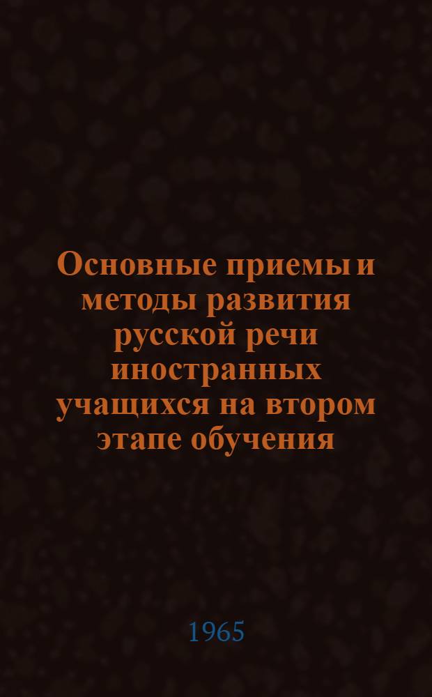 Основные приемы и методы развития русской речи иностранных учащихся на втором этапе обучения (после подготовительного отделения) : Автореферат дис. на соискание учен. степени кандидата пед. наук