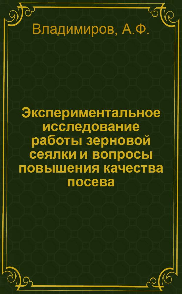 Экспериментальное исследование работы зерновой сеялки и вопросы повышения качества посева : Автореферат дис. на соискание учен. степени доктора с.-х. наук