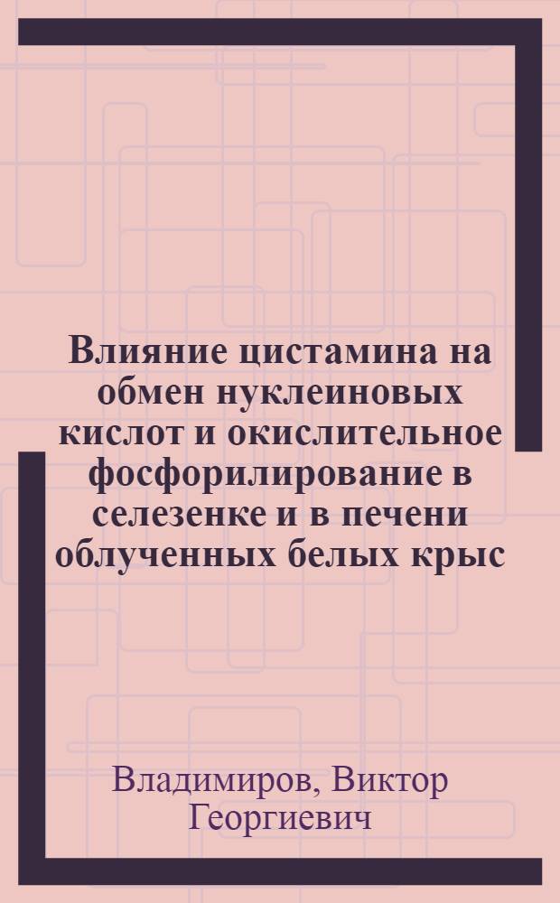 Влияние цистамина на обмен нуклеиновых кислот и окислительное фосфорилирование в селезенке и в печени облученных белых крыс : Автореферат дис. на соискание учен. степени канд. мед. наук
