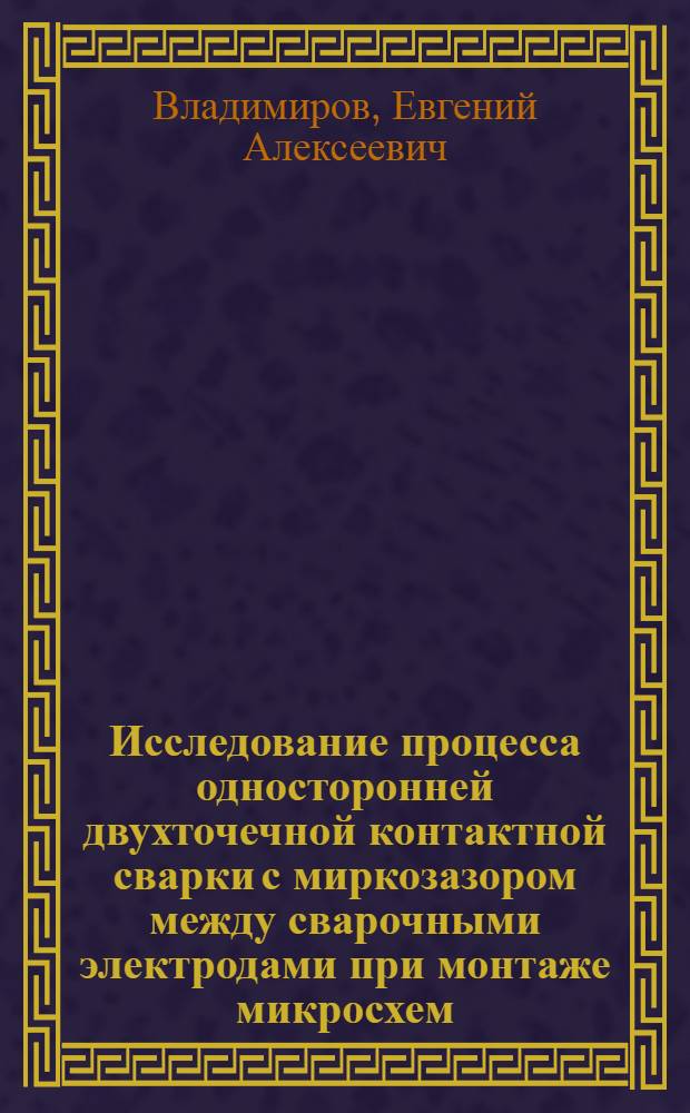 Исследование процесса односторонней двухточечной контактной сварки с миркозазором между сварочными электродами при монтаже микросхем : Автореферат дис. на соискание учен. степени канд. техн. наук