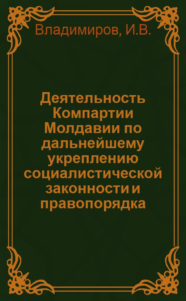 Деятельность Компартии Молдавии по дальнейшему укреплению социалистической законности и правопорядка (1959-1965 гг.) : Автореферат дис. на соискание учен. степени канд. ист. наук : (570)