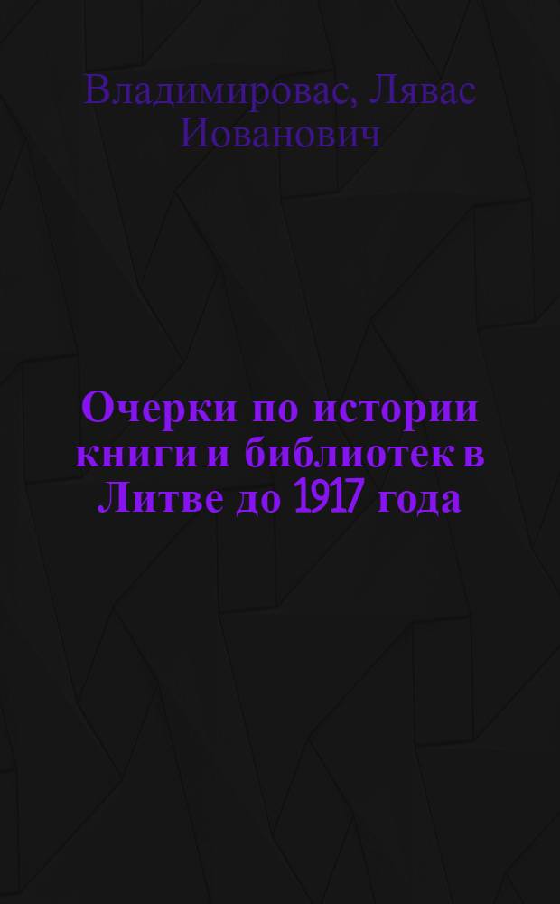 Очерки по истории книги и библиотек в Литве до 1917 года : Доклад о содержании основных опублик. работ, представл. по совокупности на соискание учен. степени кандидата ист. наук
