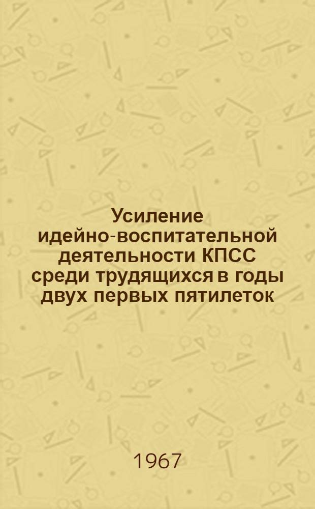 Усиление идейно-воспитательной деятельности КПСС среди трудящихся в годы двух первых пятилеток : (По материалам Моск. гор. и обл. парт. организаций) : Автореферат дис. на соискание учен. степени канд. ист. наук