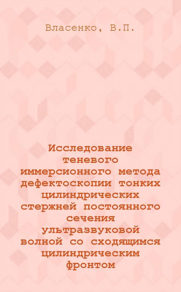 Исследование теневого иммерсионного метода дефектоскопии тонких цилиндрических стержней постоянного сечения ультразвуковой волной со сходящимся цилиндрическим фронтом : Автореферат дис. на соискание учен. степени канд. техн. наук