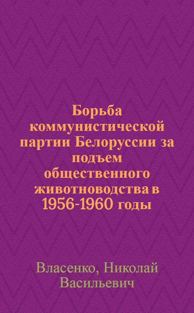 Борьба коммунистической партии Белоруссии за подъем общественного животноводства в 1956-1960 годы : Автореферат дис. на соискание учен. степени кандидата ист. наук