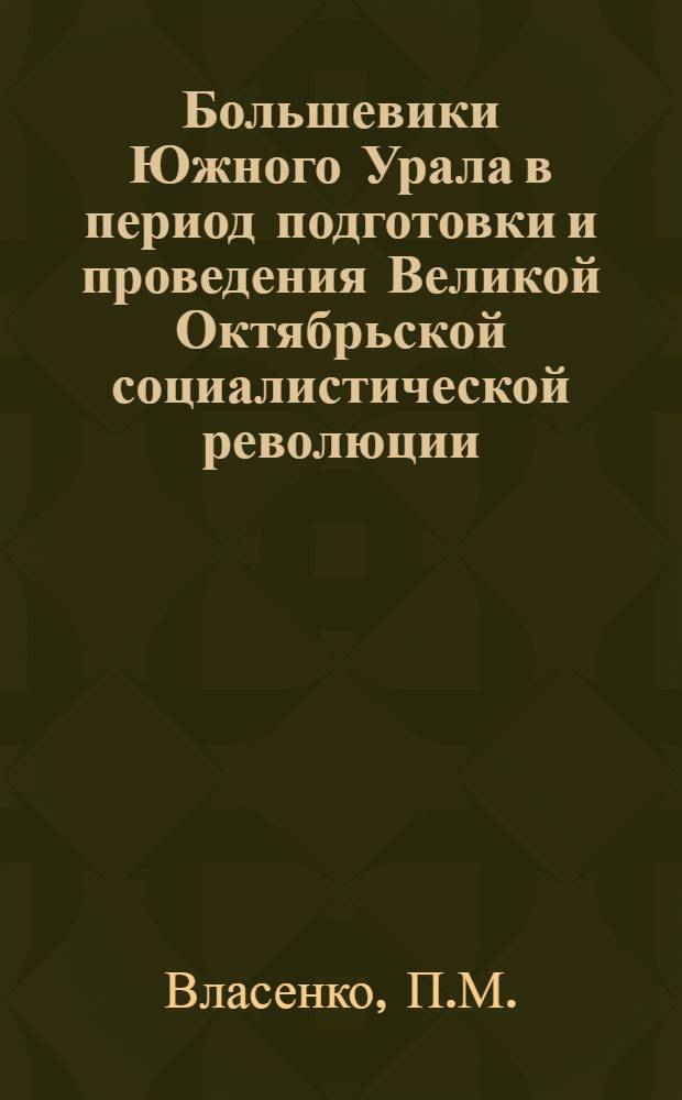 Большевики Южного Урала в период подготовки и проведения Великой Октябрьской социалистической революции (1917 - март 1918 гг.) : (Главным образом по материалам Оренбургской губернии) : Автореферат дис. на соискание учен. степени кандидата ист. наук