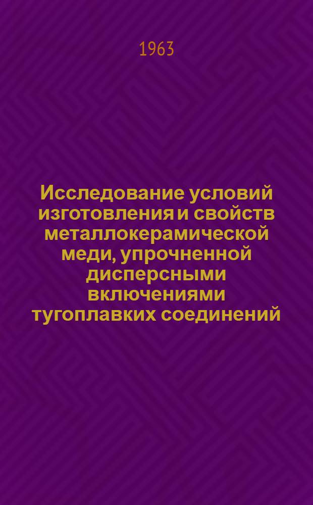 Исследование условий изготовления и свойств металлокерамической меди, упрочненной дисперсными включениями тугоплавких соединений : Автореферат дис., представл. на соискание учен. степени кандидата техн. наук