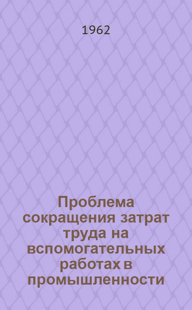 Проблема сокращения затрат труда на вспомогательных работах в промышленности : Автореферат дис. на соискание учен. степени доктора экон. наук