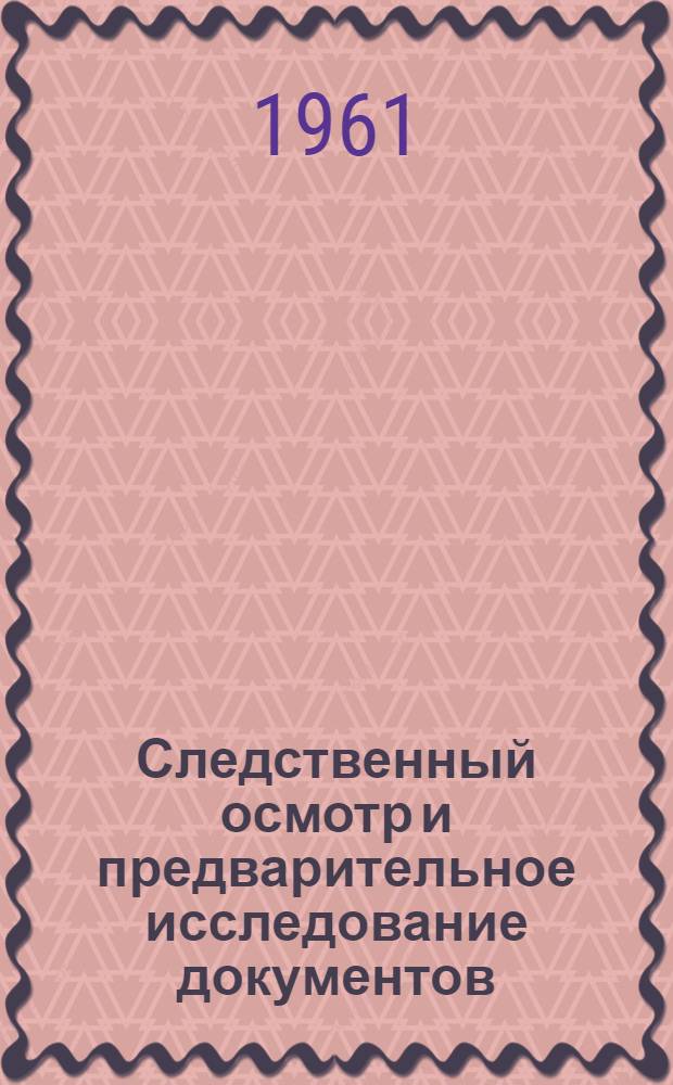 Следственный осмотр и предварительное исследование документов : Метод. пособие для прокурорско-следственных работников