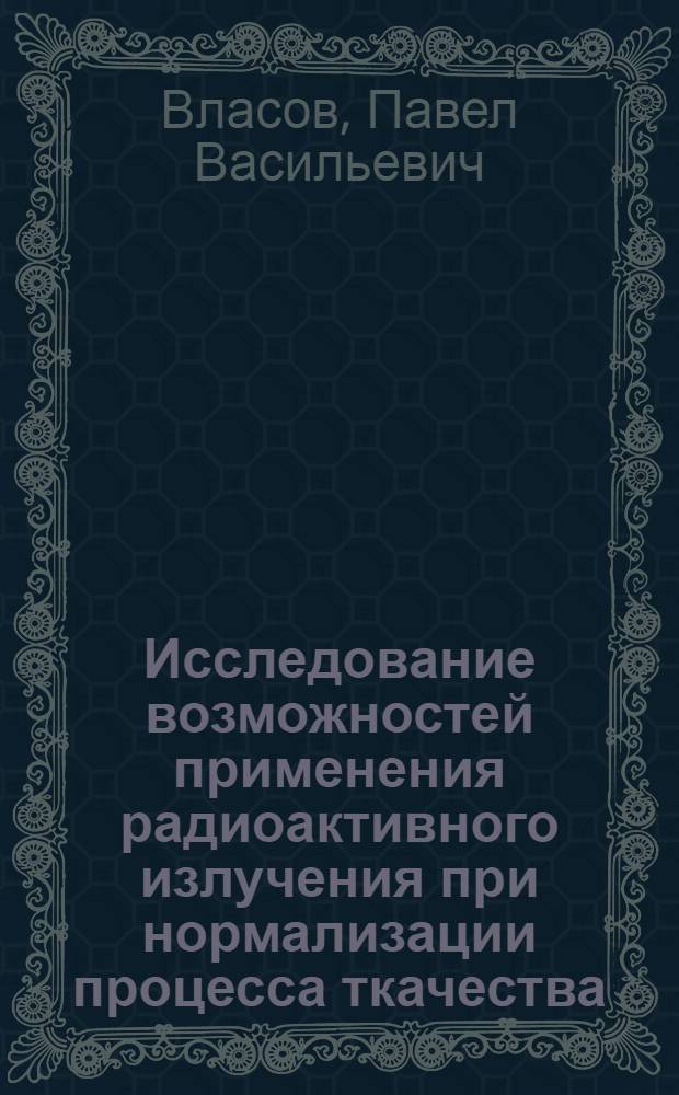 Исследование возможностей применения радиоактивного излучения при нормализации процесса ткачества : Автореферат дис. на соискание учен. степени доктора техн. наук