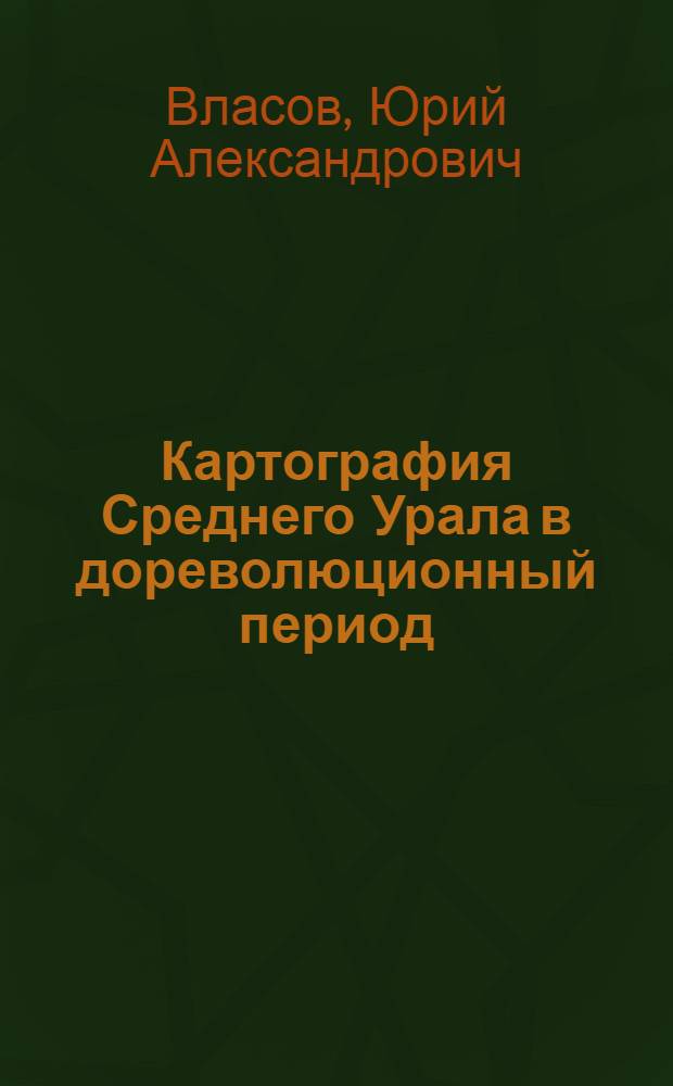 Картография Среднего Урала в дореволюционный период : Автореферат дис. на соискание учен. степени канд. геогр. наук