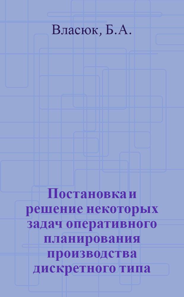 Постановка и решение некоторых задач оперативного планирования производства дискретного типа : Автореферат дис. на соискание учен. степени канд. техн. наук